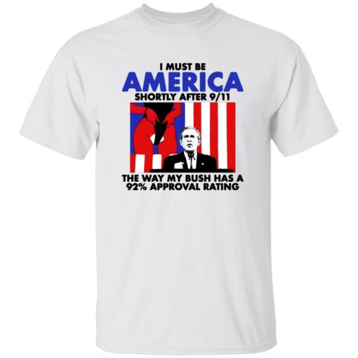 I Must Be America Shortly After 9 11 The Way My Bush Has A 92 Approval Rating Shirt