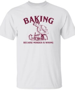 Baking Because Murder Is Wrong Shirt