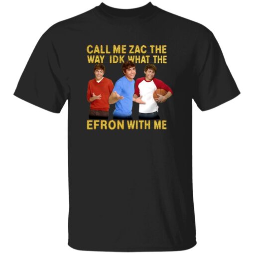 Call Me Zac The Way Idk What The Efron With Me Shirt