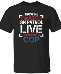 Trust Me I Watch On Patrol Live I’m Basically A Cop T-Shirt