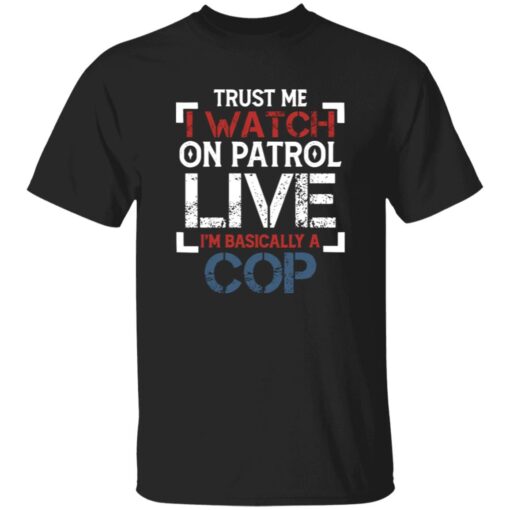 Trust Me I Watch On Patrol Live I’m Basically A Cop T-Shirt