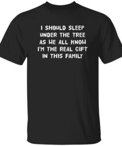 I Should Sleep Under The Tree As We All Know I’M The Real Gift In This Family Shirt
