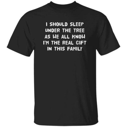 I Should Sleep Under The Tree As We All Know I’M The Real Gift In This Family Shirt
