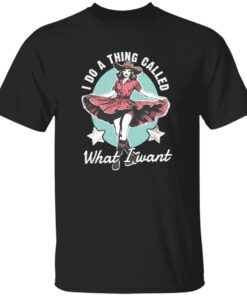 I Do A Thing Called What I Want Shirt