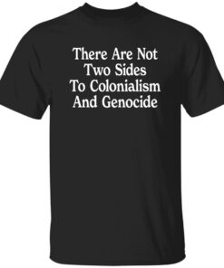 There Are Not Two Sides To Colonialism And Genocide Shirt