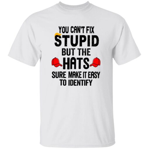 You Can’t Fix Stupid But The Hats Sure Make It Easy To Identify Anti Trump Shirt