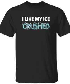 I Like My Ice Crushed F*ck ICE Shirt