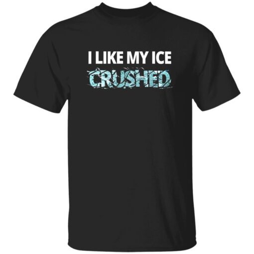 I Like My Ice Crushed F*ck ICE Shirt