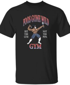 Foos Gone Wild Hit The Gym Not The Pipa Gym Shirt