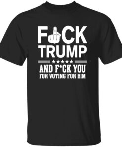 F*ck Trump And F*ck You For Voting For Him Shirt
