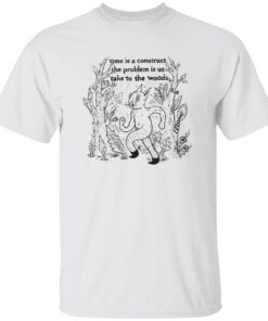 Time Is A Construct The Problem Is Us Take To The Woods Shirt