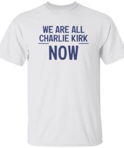 2025 We Are All Charlie Kirk Now Shirt