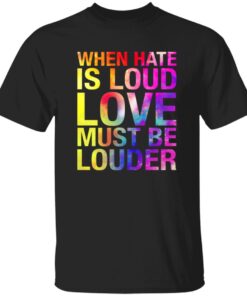 When Hate Is Loud Love Must Be Louder Shirt