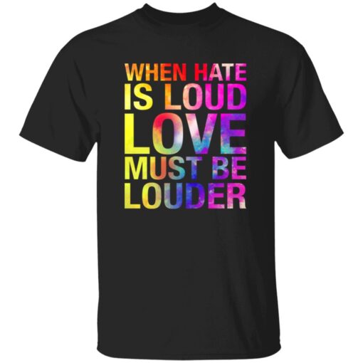 When Hate Is Loud Love Must Be Louder Shirt