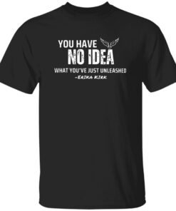 Charlie Kirk You Have No Idea What You’ve Just Unleashed Shirt