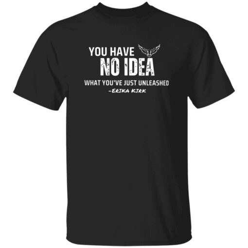 Charlie Kirk You Have No Idea What You’ve Just Unleashed Shirt
