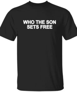 Who The Son Sets Free Free Indeed Bold Shirt