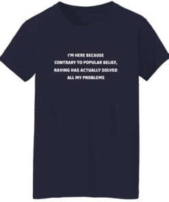 I’m Here Because Contrary To Popular Belief Raving Has Actually Solved All My
Problems Shirt 14 redirect09242025230916