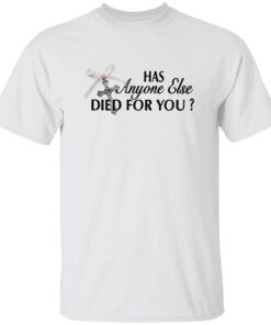 Has Anyone Else Died For You Shirt