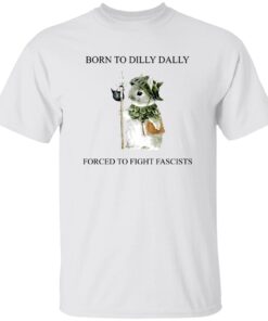 Born To Dilly Dally Forced To Fight Fascists T-Shirt