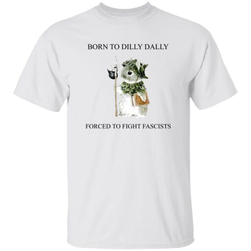 Born To Dilly Dally Forced To Fight Fascists T-Shirt