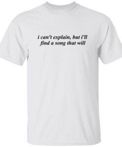 I Can’t Explain But I’ll Find A Song That Will Shirt