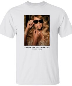 Mariah Carey I Think I’ve Done Enough Shirt