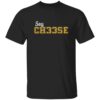 Say Ch33se Shirt