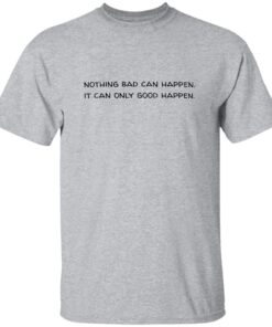 Nothing Bad Can Happen It Can Only Good Happen Shirt 13 redirect09292025010926 1