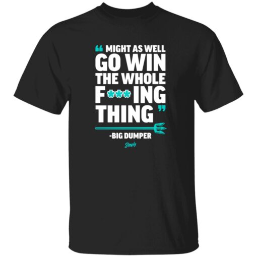 Might As Well Go Win The Whole F’ing Thing Big Dumper Shirt
