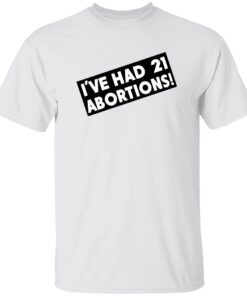 I’ve Had 21 Abortions Shirt