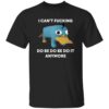 I Can’t F*cking Do Be Do Be Do It Anymore Shirt 2 I Can’t F*cking Do Be Do Be Do It Anymore Shirt