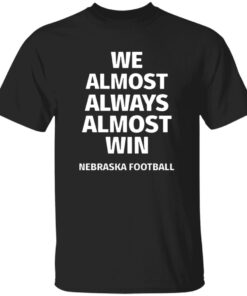 Nebraska Cornhuskers We Almost Always Almost Win Shirt