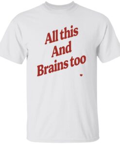 All This And Brains Too Shirt