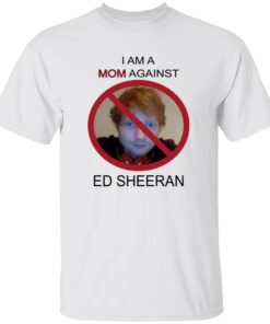 I Am A Mom Against Ed Sheeran Shirt