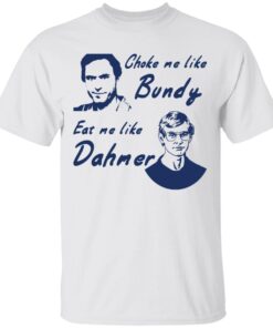 Choke me like Bundy eat me like Dahmer shirt