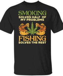Weed smoking solves half my problems fishing solves the rest shirt
