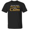 Please Don’t Pinch Me I Will C*m 2025 Shirt