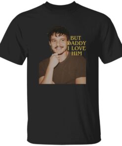 Pedro Pascal But Daddy I Love Him Shirt