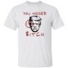 Trump You Missed B*tch Shirt