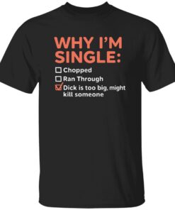 Why I’m Single Chopped Ran Through Dick Is Too Big Might Kill Someone Shirt